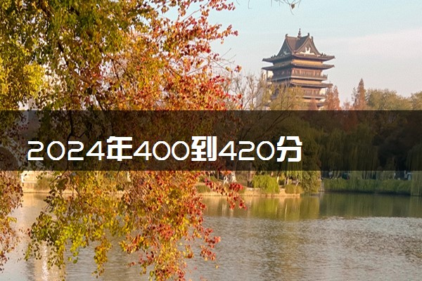 2024年400到420分的二本大学 哪个值得推荐