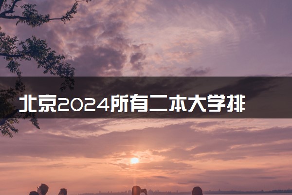 北京2024所有二本大学排名最新 二本院校排行榜