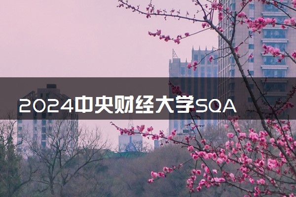 2024中央财经大学SQA3+1+1分数线高吗 多少分录取