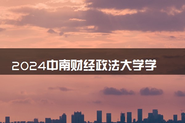 2024中南财经政法大学学费多少钱一年 各专业收费标准