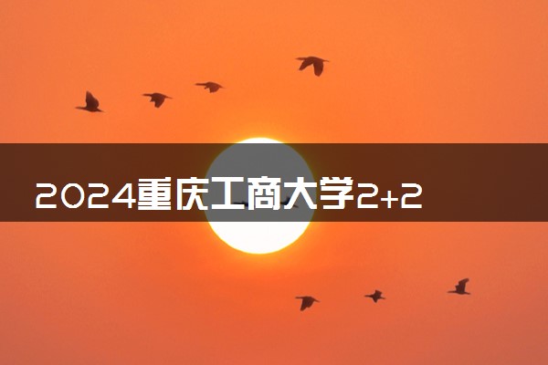 2024重庆工商大学2+2国际本科毕业去向有哪些