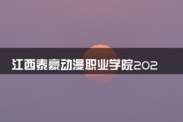 江西泰豪动漫职业学院2024年录取分数线 各专业录取最低分及位次