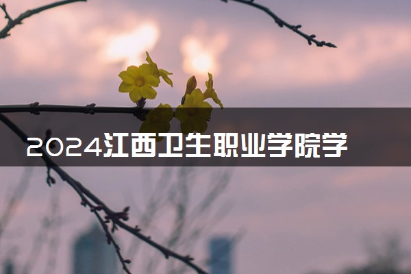 2024江西卫生职业学院学费多少钱一年 各专业收费标准