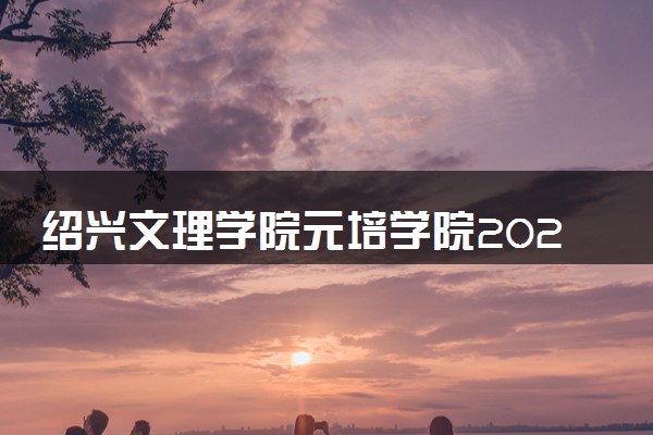 绍兴文理学院元培学院2024年录取分数线 各专业录取最低分及位次