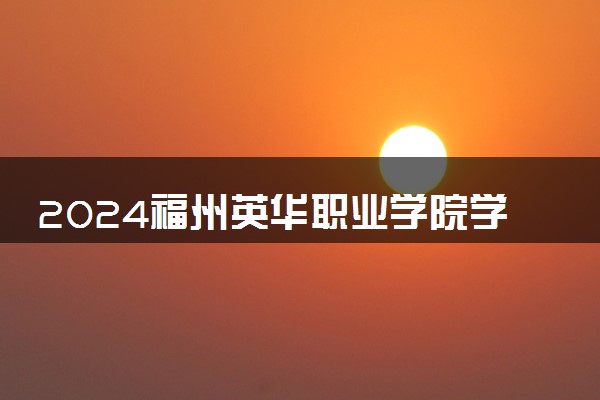 2024福州英华职业学院学费多少钱一年 各专业收费标准