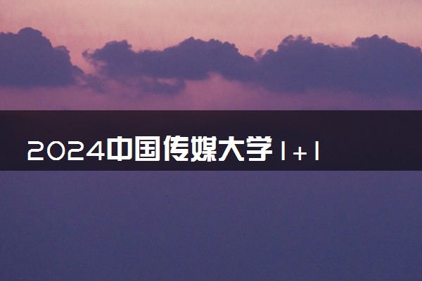 2024中国传媒大学1+1硕士预科收费标准 学费多少钱