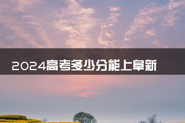 2024高考多少分能上阜新高等专科学校 最低分数线和位次