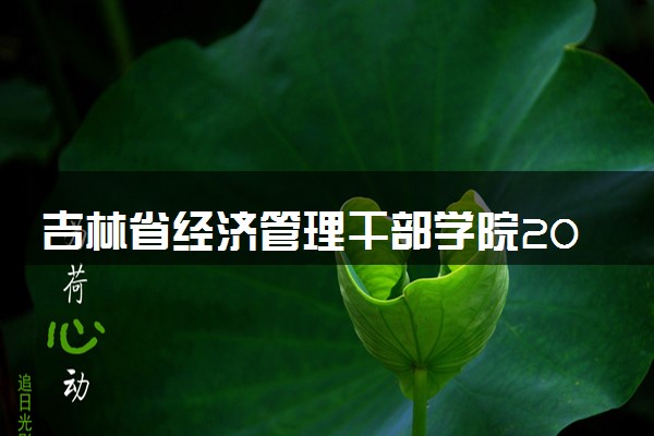 吉林省经济管理干部学院2024年录取分数线 各专业录取最低分及位次