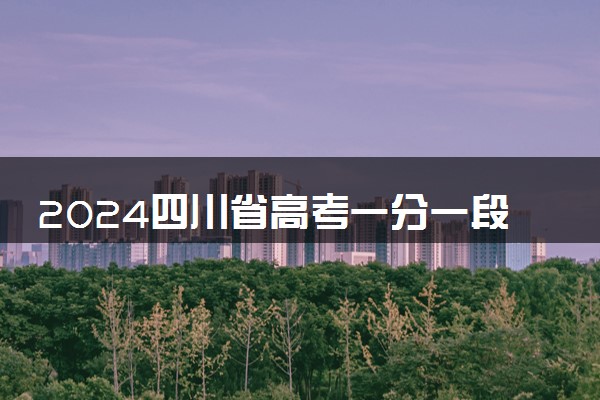 2024四川省高考一分一段表 最新成绩排名