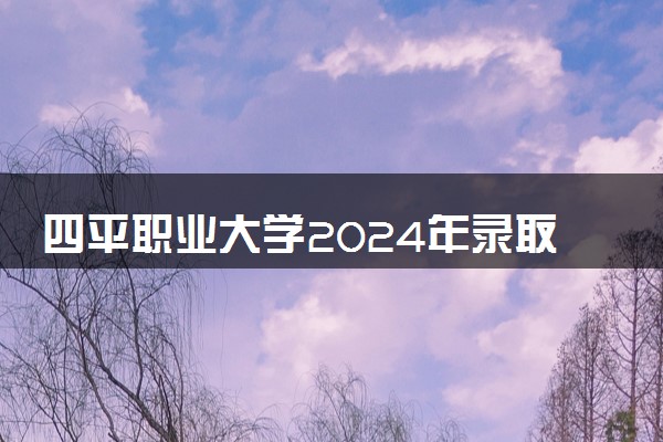 四平职业大学2024年录取分数线 各专业录取最低分及位次