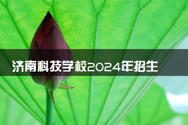 济南科技学校2024年招生简章