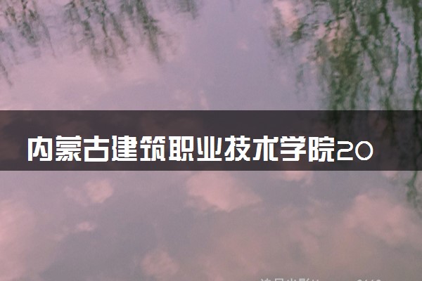 内蒙古建筑职业技术学院2024年录取分数线 各专业录取最低分及位次