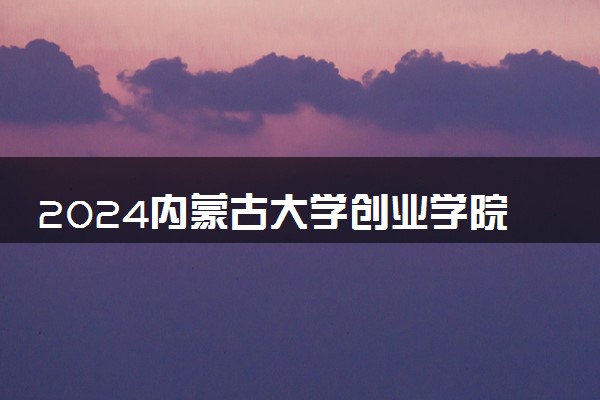 2024内蒙古大学创业学院学费多少钱一年 各专业收费标准