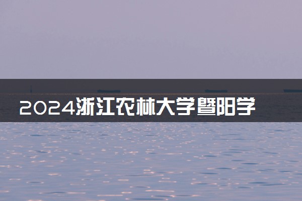 2024浙江农林大学暨阳学院学费多少钱一年 各专业收费标准