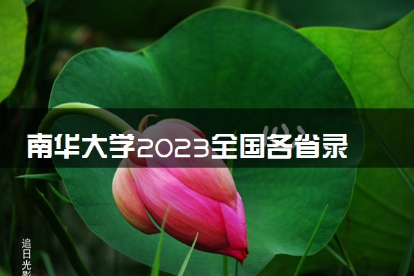 南华大学2023全国各省录取分数线及最低位次 高考多少分能上