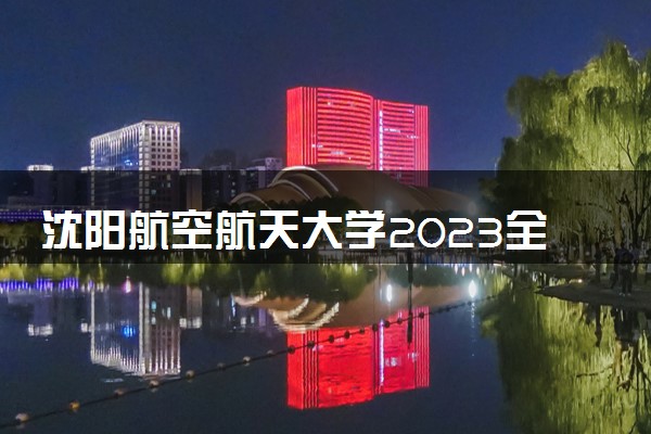 沈阳航空航天大学2023全国各省录取分数线及最低位次 高考多少分能上