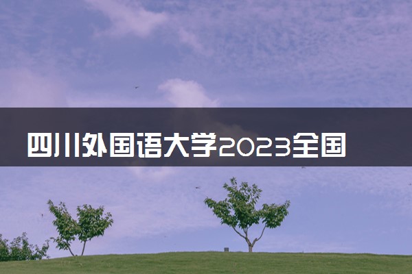 四川外国语大学2023全国各省录取分数线及最低位次 高考多少分能上