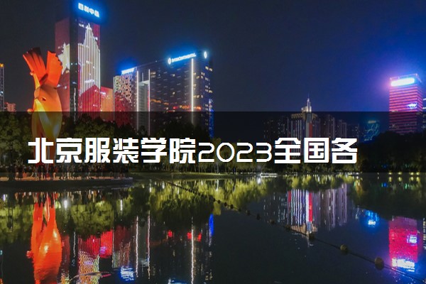 北京服装学院2023全国各省录取分数线及最低位次 高考多少分能上