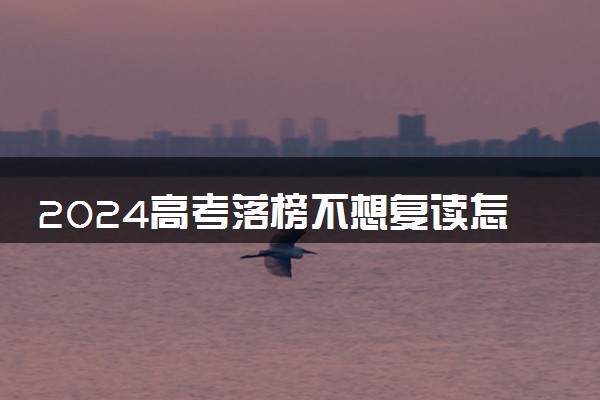 2024高考落榜不想复读怎么上大学 选择出国留学怎么样