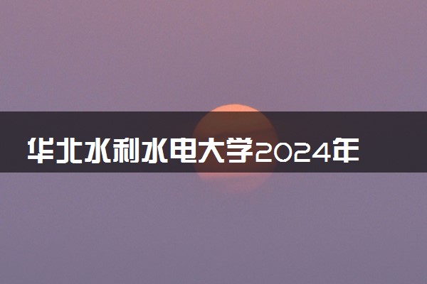 华北水利水电大学2024年录取分数线 各专业录取最低分及位次