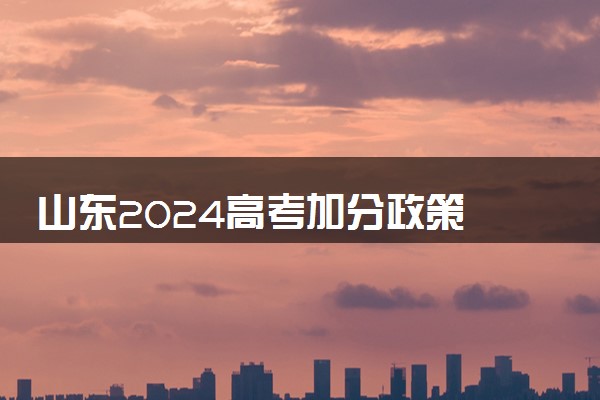 山东2024高考加分政策 少数民族加分项目有哪些