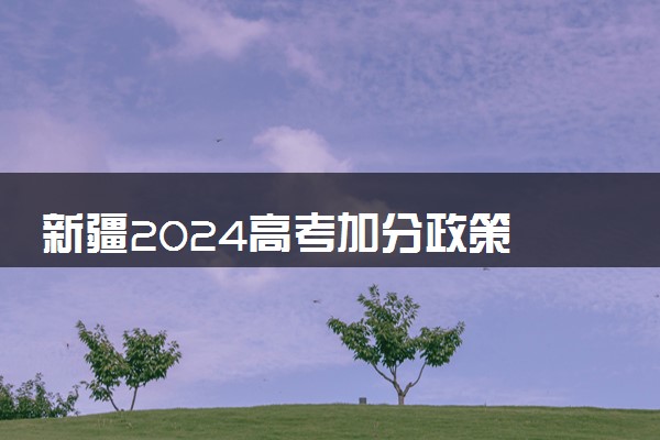 新疆2024高考加分政策 少数民族加分项目有哪些