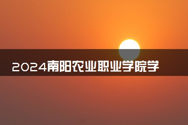 2024南阳农业职业学院学费多少钱一年 各专业收费标准