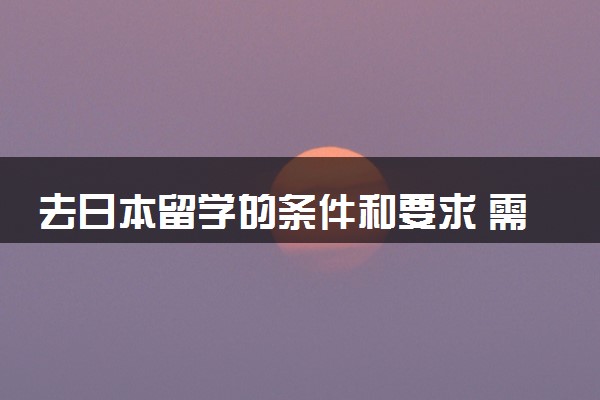 去日本留学的条件和要求 需要什么手续