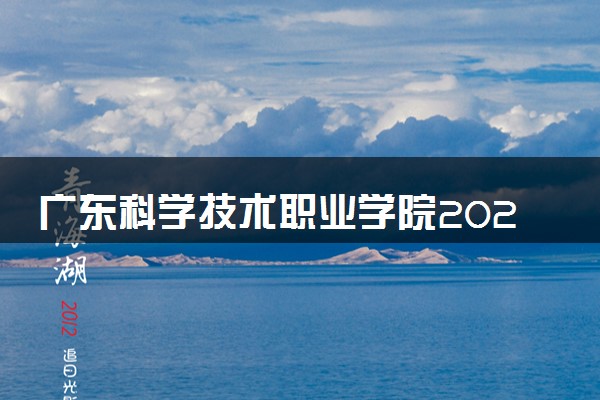 广东科学技术职业学院2024年录取分数线 各专业录取最低分及位次