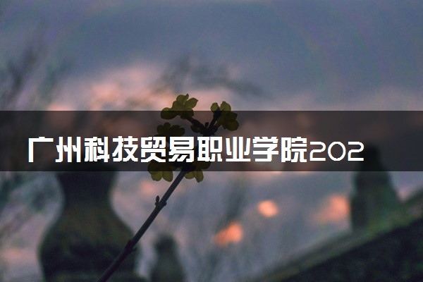 广州科技贸易职业学院2024年录取分数线 各专业录取最低分及位次