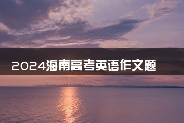 2024海南高考英语作文题目预测及范文