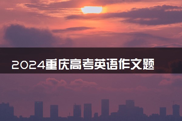 2024重庆高考英语作文题目预测及范文