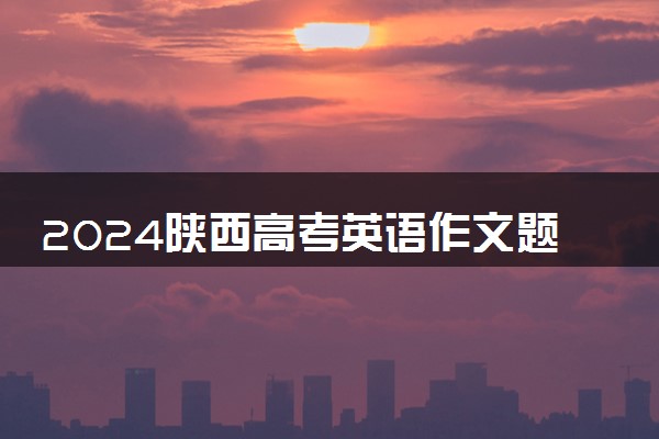 2024陕西高考英语作文题目预测及范文