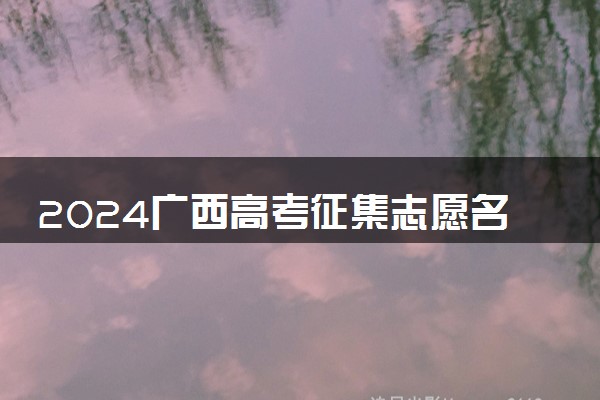 2024广西高考征集志愿名单在哪查 填报入口是什么