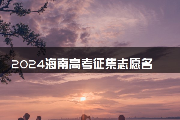 2024海南高考征集志愿名单在哪查 填报入口是什么