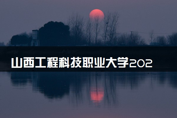 山西工程科技职业大学2023全国各省录取分数线及最低位次 高考多少分能上