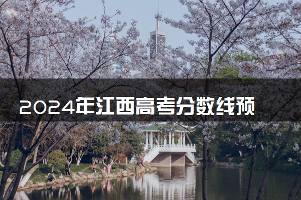 2024年江西高考分数线预估 最新分数线预测