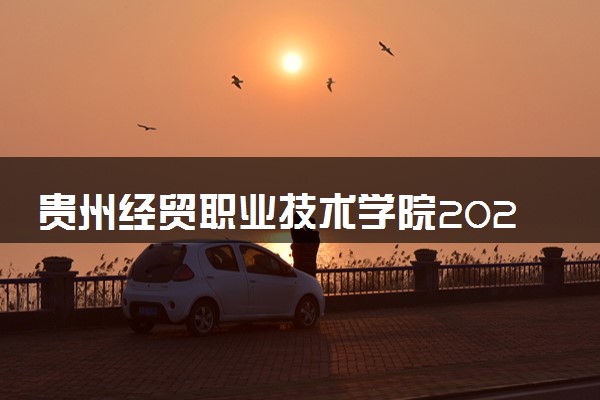 贵州经贸职业技术学院2024年录取分数线 各专业录取最低分及位次