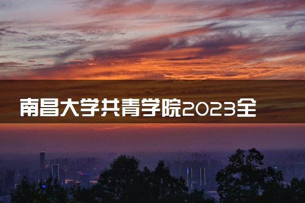 南昌大学共青学院2023全国各省录取分数线及最低位次 高考多少分能上