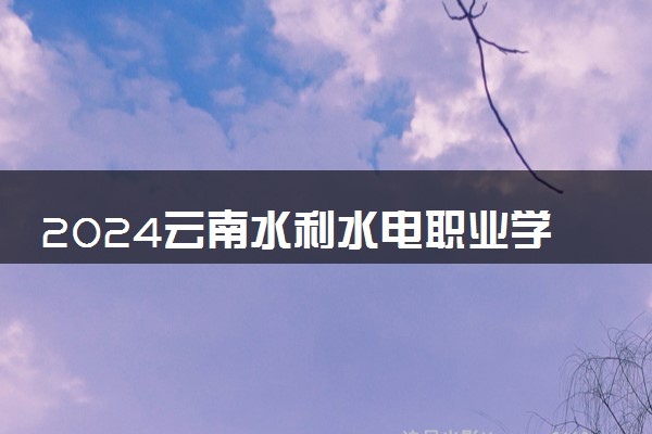 2024云南水利水电职业学院学费多少钱一年 各专业收费标准