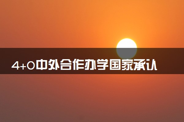 4+0中外合作办学国家承认学历吗 文凭有用吗