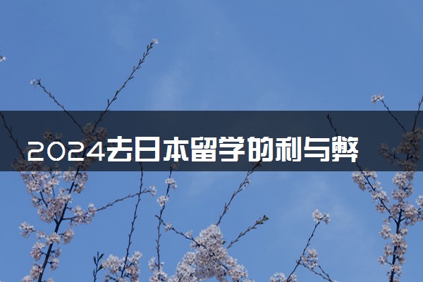 2024去日本留学的利与弊 需要的条件和要求