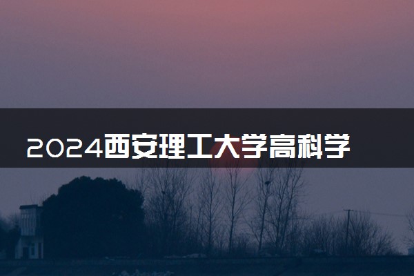 2024西安理工大学高科学院学费多少钱一年 各专业收费标准