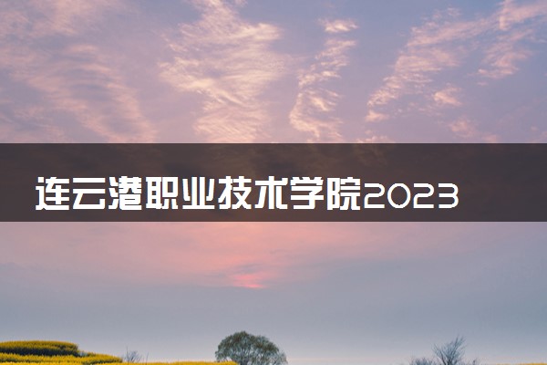 连云港职业技术学院2023全国各省录取分数线及最低位次 高考多少分能上