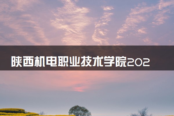 陕西机电职业技术学院2023全国各省录取分数线及最低位次 高考多少分能上