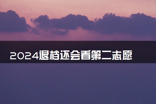 2024退档还会看第二志愿吗 有哪些技巧