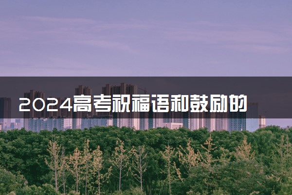 2024高考祝福语和鼓励的成语 八字暖心鼓励语