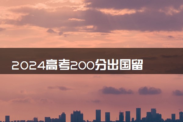 2024高考200分出国留学难度大吗女生 能去韩国吗