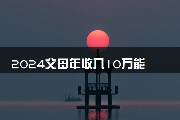 2024父母年收入10万能出国留学吗 需要提供什么材料