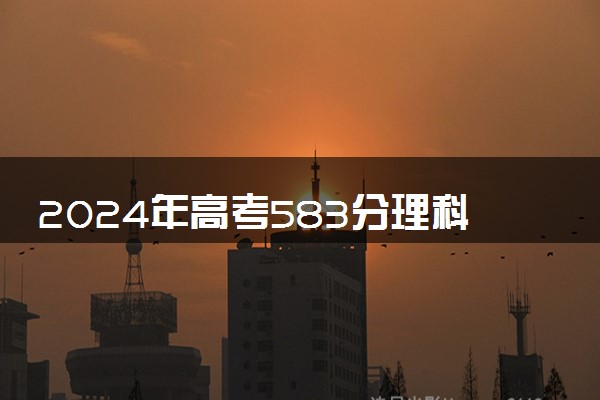 2024年高考583分理科能上什么大学 哪些比较好